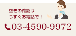 空きの確認は今すぐお電話で！03-4590-9972